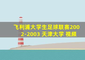 飞利浦大学生足球联赛2002-2003 天津大学 视频
